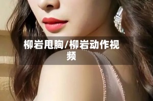 柳岩甩胸/柳岩动作视频