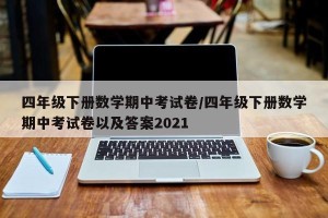 四年级下册数学期中考试卷/四年级下册数学期中考试卷以及答案2021