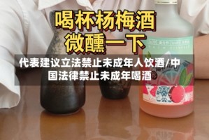 代表建议立法禁止未成年人饮酒/中国法律禁止未成年喝酒