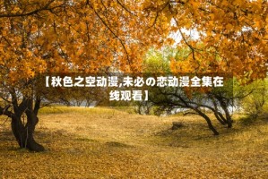 【秋色之空动漫,未必の恋动漫全集在线观看】