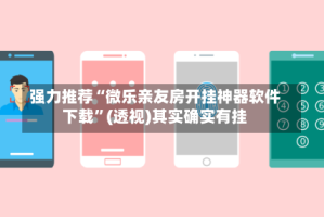 强力推荐“微乐亲友房开挂神器软件下载”(透视)其实确实有挂