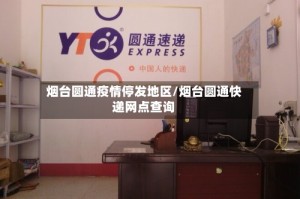 烟台圆通疫情停发地区/烟台圆通快递网点查询