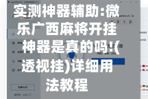 实测神器辅助:微乐广西麻将开挂神器是真的吗!(透视挂)详细用法教程