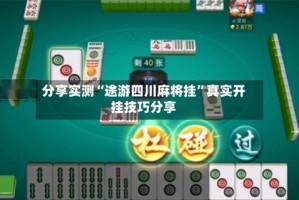 分享实测“途游四川麻将挂”真实开挂技巧分享