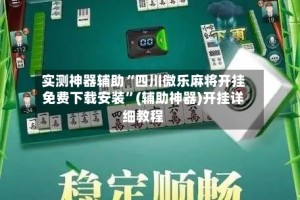 实测神器辅助“四川微乐麻将开挂免费下载安装”(辅助神器)开挂详细教程