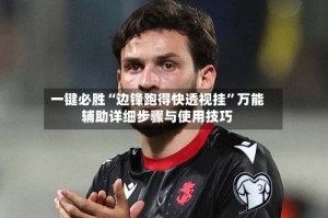 一键必胜“边锋跑得快透视挂”万能辅助详细步骤与使用技巧