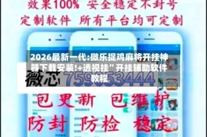 2026最新一代:微乐捉鸡麻将开挂神器下载安装!+透视挂”开挂辅助软件教程
