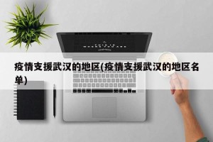 疫情支援武汉的地区(疫情支援武汉的地区名单)