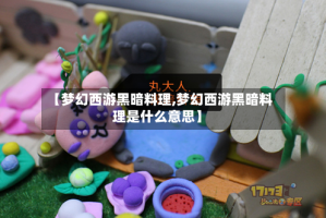 【梦幻西游黑暗料理,梦幻西游黑暗料理是什么意思】