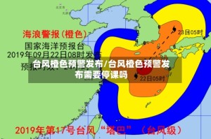 台风橙色预警发布/台风橙色预警发布需要停课吗