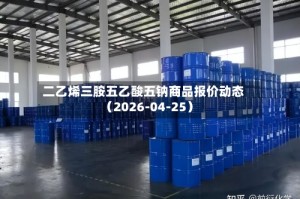 二乙烯三胺五乙酸五钠商品报价动态（2026-04-25）