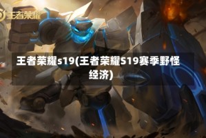 王者荣耀s19(王者荣耀S19赛季野怪经济)