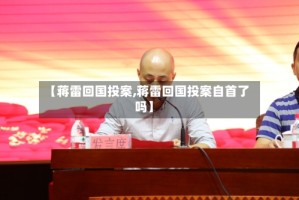 【蒋雷回国投案,蒋雷回国投案自首了吗】