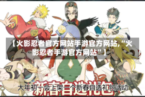 【火影忍者官方网站手游官方网站,“火影忍者手游官方网站”】