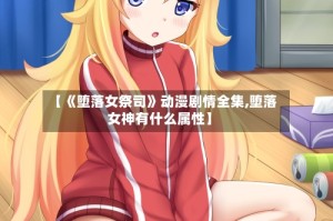 【《堕落女祭司》动漫剧情全集,堕落女神有什么属性】