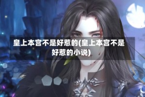 皇上本宫不是好惹的(皇上本宫不是好惹的小说)