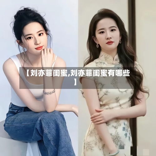 【刘亦菲闺蜜,刘亦菲闺蜜有哪些】-第3张图片