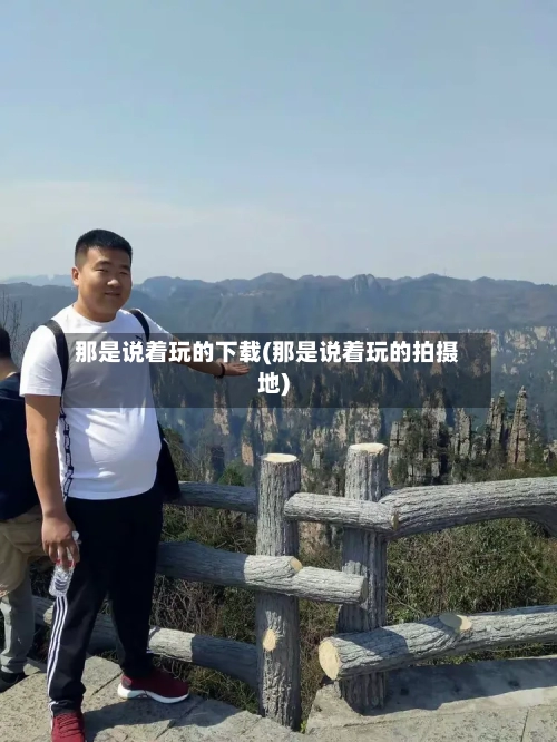 那是说着玩的下载(那是说着玩的拍摄地)-第2张图片