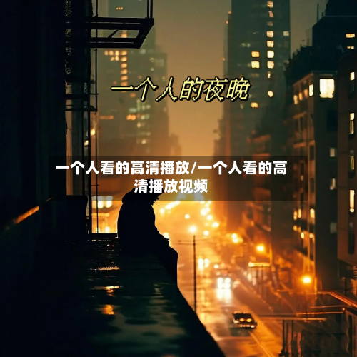 一个人看的高清播放/一个人看的高清播放视频-第1张图片