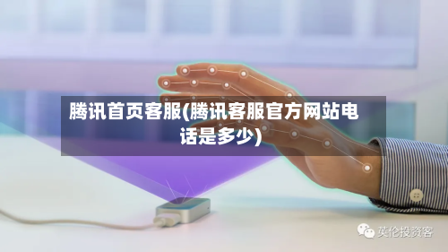 腾讯首页客服(腾讯客服官方网站电话是多少)-第1张图片