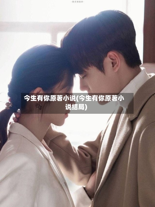 今生有你原著小说(今生有你原著小说结局)-第2张图片