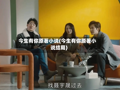 今生有你原著小说(今生有你原著小说结局)-第3张图片