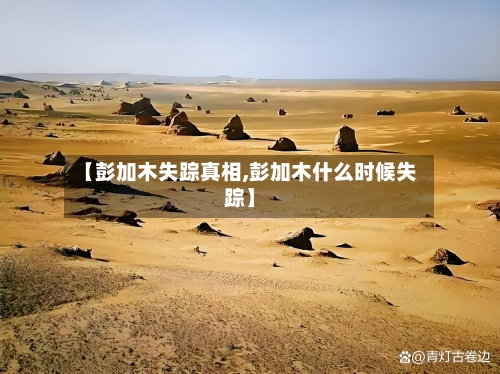 【彭加木失踪真相,彭加木什么时候失踪】-第1张图片