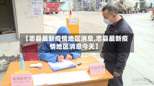 【忠县最新疫情地区消息,忠县最新疫情地区消息今天】-第3张图片