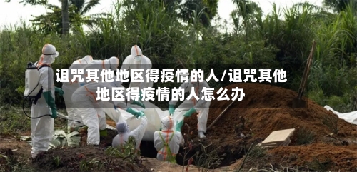 诅咒其他地区得疫情的人/诅咒其他地区得疫情的人怎么办-第1张图片