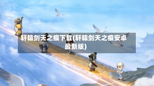 轩辕剑天之痕下载(轩辕剑天之痕安卓最新版)-第1张图片