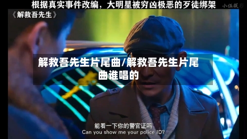 解救吾先生片尾曲/解救吾先生片尾曲谁唱的-第3张图片