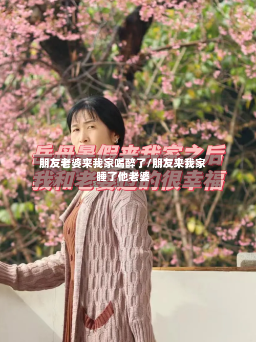 朋友老婆来我家喝醉了/朋友来我家睡了他老婆-第2张图片