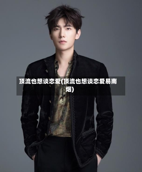 顶流也想谈恋爱(顶流也想谈恋爱易南烟)-第3张图片