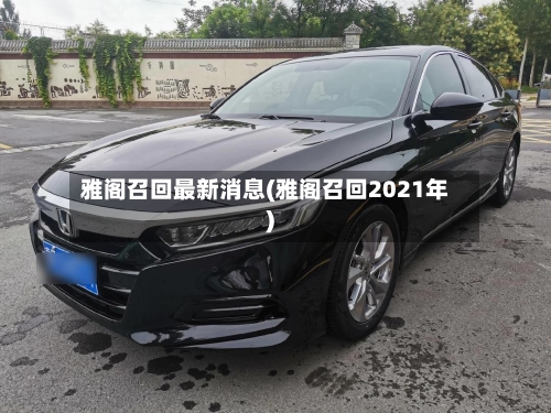 雅阁召回最新消息(雅阁召回2021年)-第1张图片