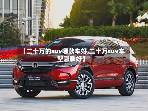 【二十万的suv哪款车好,二十万suv车型哪款好】-第2张图片