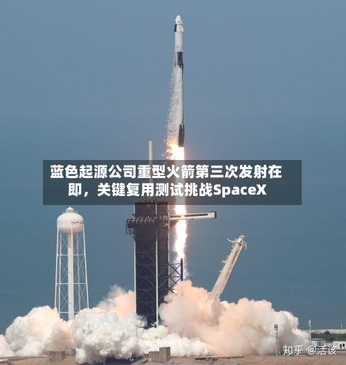 蓝色起源公司重型火箭第三次发射在即，关键复用测试挑战SpaceX-第1张图片
