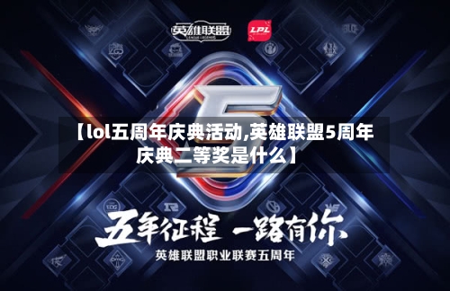 【lol五周年庆典活动,英雄联盟5周年庆典二等奖是什么】-第2张图片