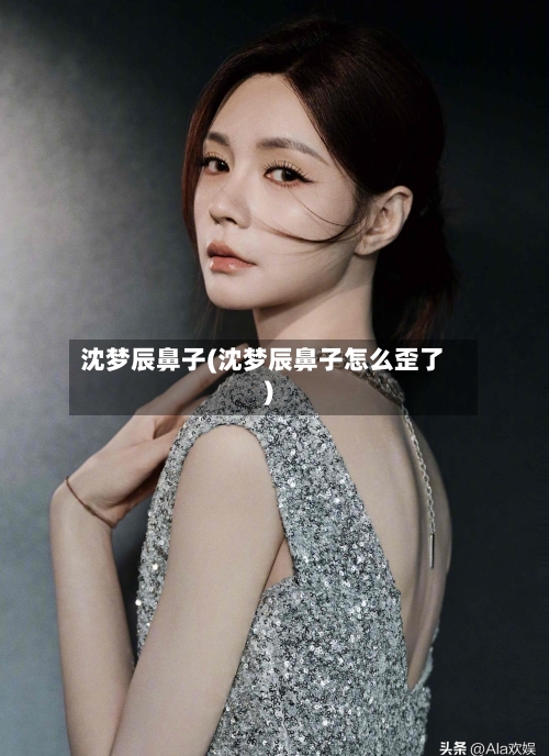 沈梦辰鼻子(沈梦辰鼻子怎么歪了)-第1张图片