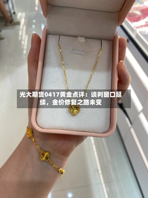 光大期货0417黄金点评：谈判窗口延续，金价修复之路未变-第3张图片