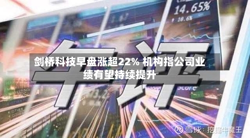 剑桥科技早盘涨超22% 机构指公司业绩有望持续提升-第2张图片