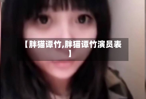 【胖猫谭竹,胖猫谭竹演员表】-第1张图片