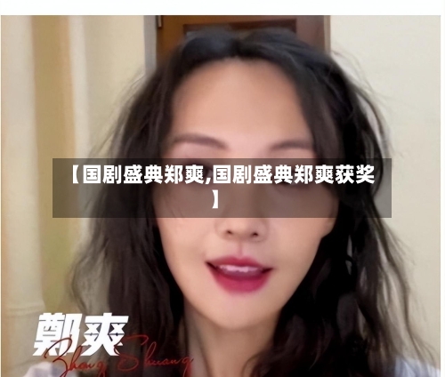 【国剧盛典郑爽,国剧盛典郑爽获奖】-第1张图片
