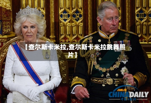 【查尔斯卡米拉,查尔斯卡米拉跳舞照片】-第2张图片