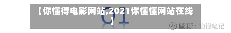 【你懂得电影网站,2021你懂懂网站在线】-第1张图片