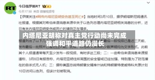 内塔尼亚胡称对真主党行动尚未完成 强调和平道路仍漫长-第2张图片