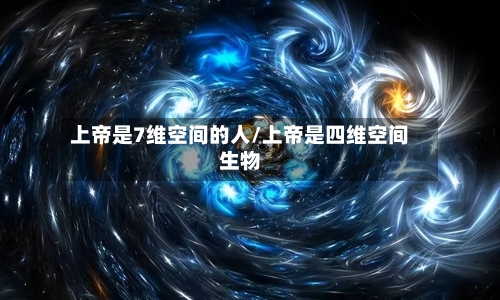 上帝是7维空间的人/上帝是四维空间生物-第1张图片