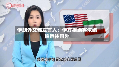 伊朗外交部发言人：伊方拒绝将浓缩铀运往国外-第1张图片