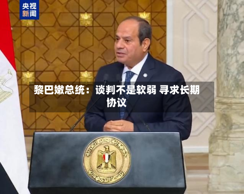 黎巴嫩总统：谈判不是软弱 寻求长期协议-第2张图片