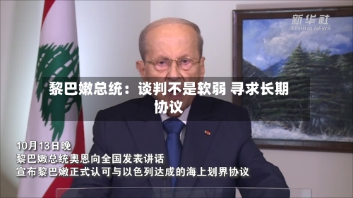 黎巴嫩总统：谈判不是软弱 寻求长期协议-第1张图片