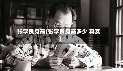 张学良身高(张学良身高多少 真实)-第1张图片